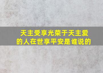 天主受享光荣于天主爱的人在世享平安是谁说的