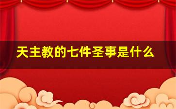 天主教的七件圣事是什么