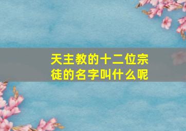 天主教的十二位宗徒的名字叫什么呢