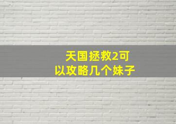 天国拯救2可以攻略几个妹子