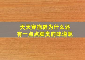 天天穿拖鞋为什么还有一点点脚臭的味道呢