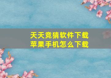 天天竞猜软件下载苹果手机怎么下载