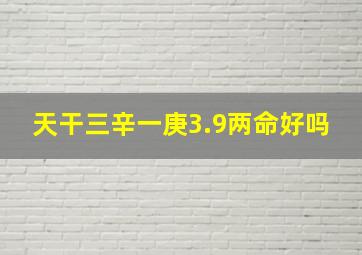 天干三辛一庚3.9两命好吗