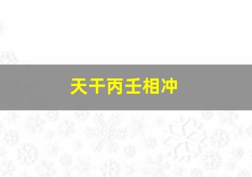 天干丙壬相冲