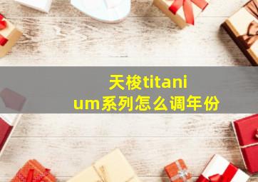 天梭titanium系列怎么调年份