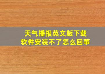 天气播报英文版下载软件安装不了怎么回事