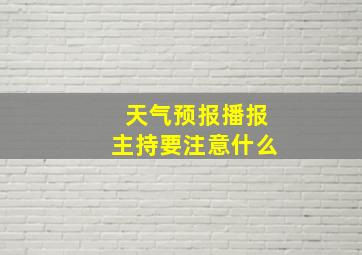 天气预报播报主持要注意什么