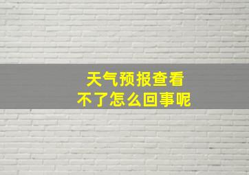 天气预报查看不了怎么回事呢