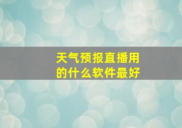 天气预报直播用的什么软件最好