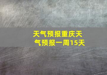 天气预报重庆天气预报一周15天