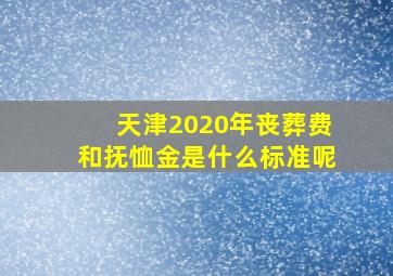 天津2020年丧葬费和抚恤金是什么标准呢