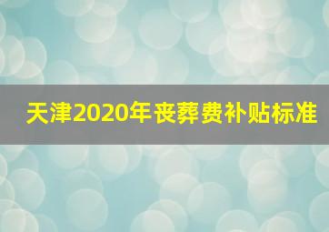 天津2020年丧葬费补贴标准