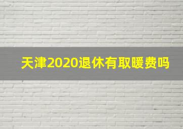 天津2020退休有取暖费吗