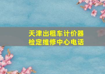 天津出租车计价器检定维修中心电话