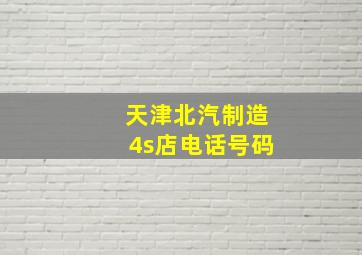 天津北汽制造4s店电话号码