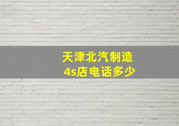 天津北汽制造4s店电话多少