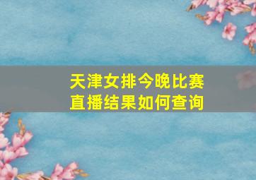 天津女排今晚比赛直播结果如何查询