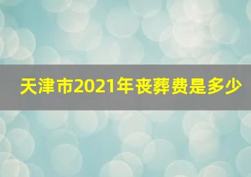 天津市2021年丧葬费是多少