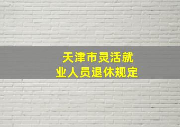 天津市灵活就业人员退休规定