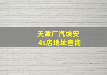 天津广汽埃安4s店地址查询