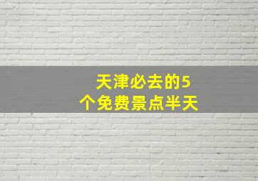 天津必去的5个免费景点半天