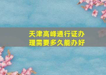 天津高峰通行证办理需要多久能办好