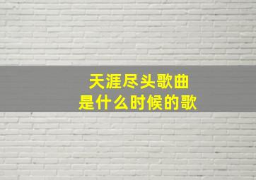 天涯尽头歌曲是什么时候的歌