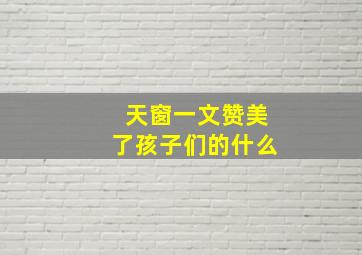 天窗一文赞美了孩子们的什么