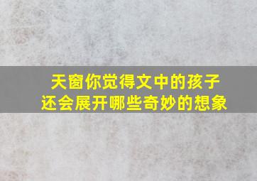 天窗你觉得文中的孩子还会展开哪些奇妙的想象