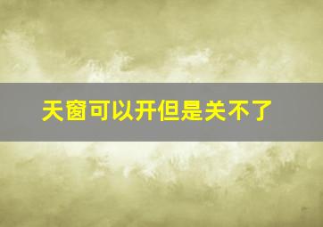 天窗可以开但是关不了