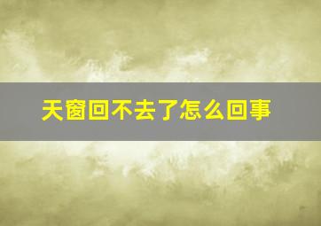 天窗回不去了怎么回事