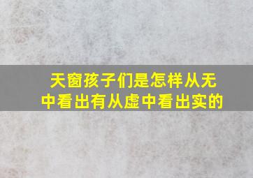 天窗孩子们是怎样从无中看出有从虚中看出实的