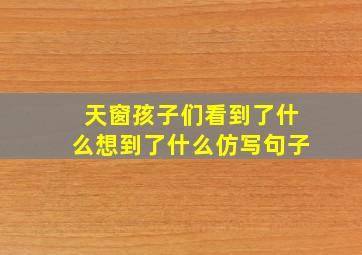 天窗孩子们看到了什么想到了什么仿写句子