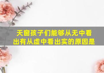 天窗孩子们能够从无中看出有从虚中看出实的原因是