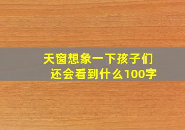 天窗想象一下孩子们还会看到什么100字