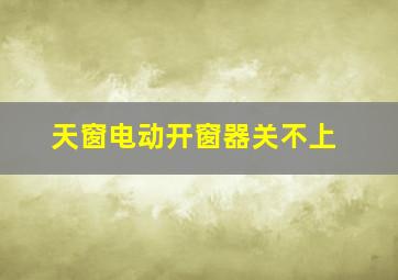 天窗电动开窗器关不上