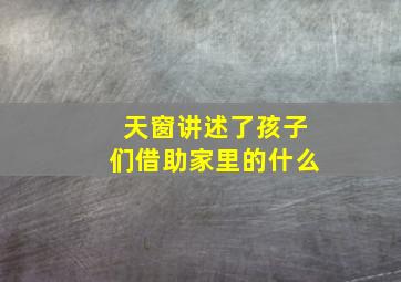 天窗讲述了孩子们借助家里的什么