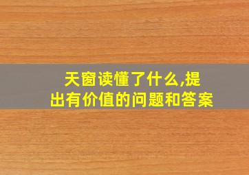 天窗读懂了什么,提出有价值的问题和答案