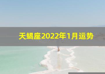 天蝎座2022年1月运势