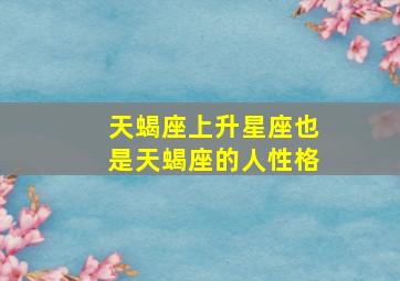 天蝎座上升星座也是天蝎座的人性格