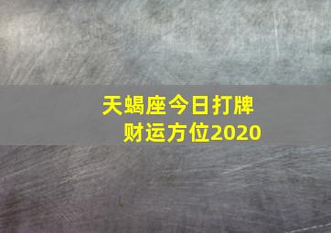 天蝎座今日打牌财运方位2020