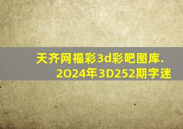 天齐网福彩3d彩吧图库.2O24年3D252期字迷