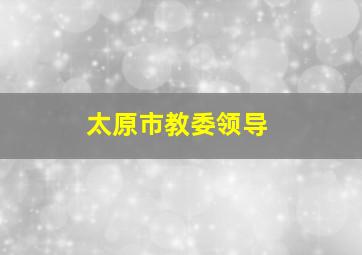 太原市教委领导