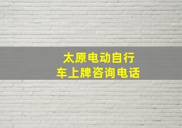 太原电动自行车上牌咨询电话