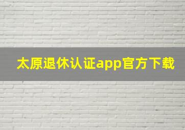 太原退休认证app官方下载