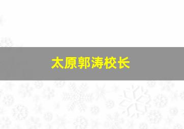 太原郭涛校长