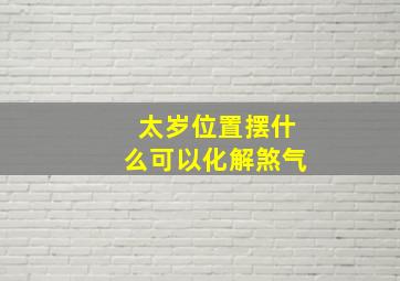 太岁位置摆什么可以化解煞气