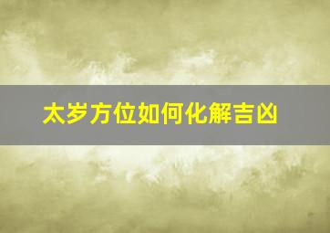 太岁方位如何化解吉凶