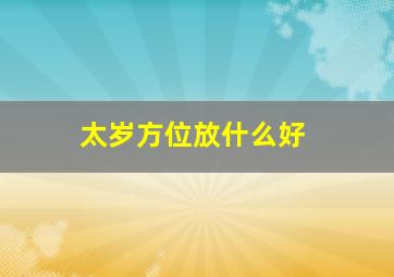 太岁方位放什么好