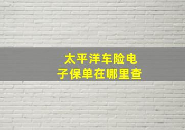 太平洋车险电子保单在哪里查